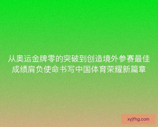 从奥运金牌零的突破到创造境外参赛最佳成绩肩负使命书写中国体育荣耀新篇章
